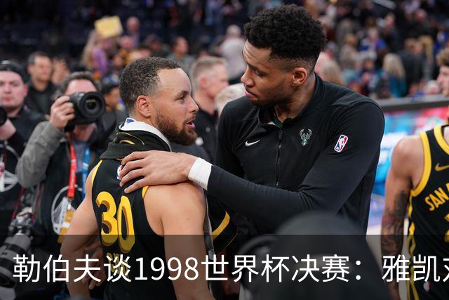 勒伯夫谈1998世界杯决赛：雅凯对我完全有信心 我要应对大罗挑战