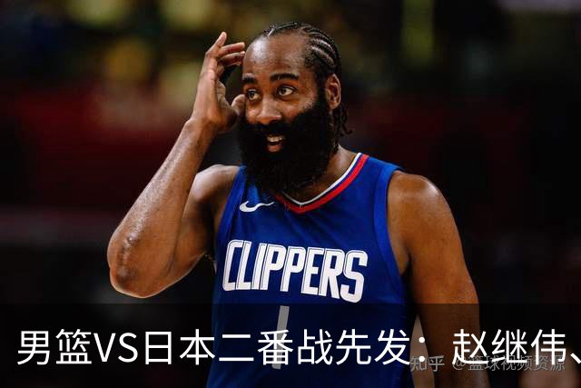 男篮VS日本二番战先发：赵继伟、贺希宁、王俊杰、朱俊龙、胡金秋
