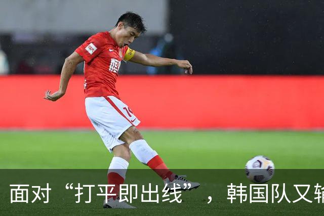 面对“打平即出线”，韩国队又输了